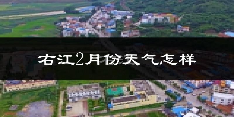 右江2月份天气怎样?右江二月冷不冷?