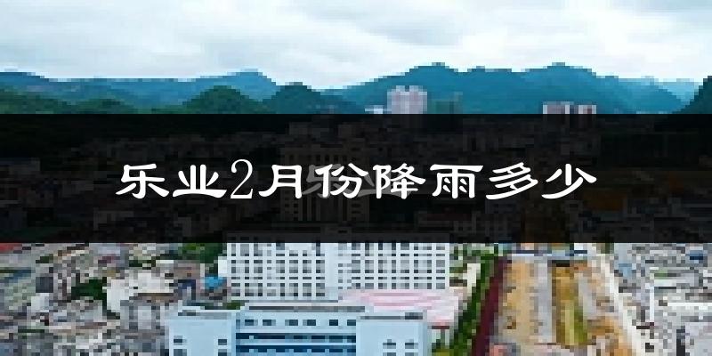 乐业2月份降雨多少?