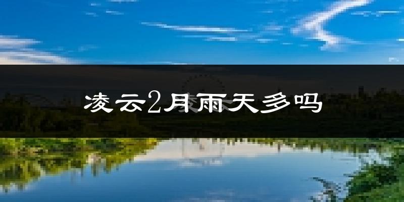 凌云2月雨天多吗?