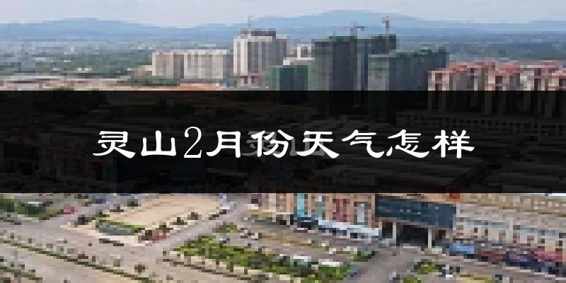 灵山县2月份天气如何?冷吗?