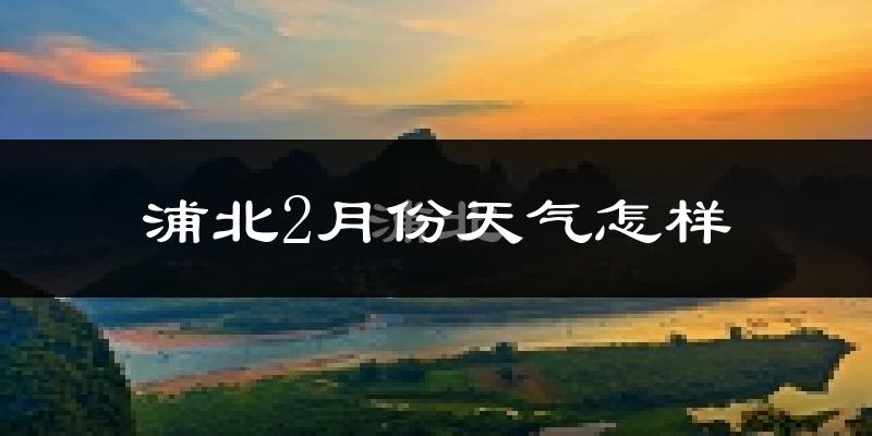 浦北县2月份天气如何?冷吗?