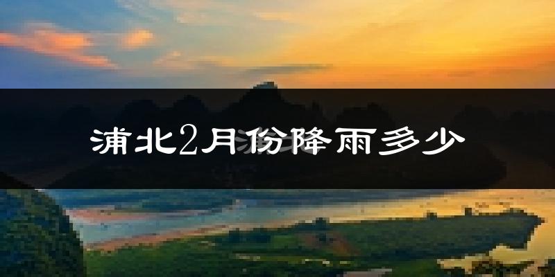 浦北2月份降雨多少?