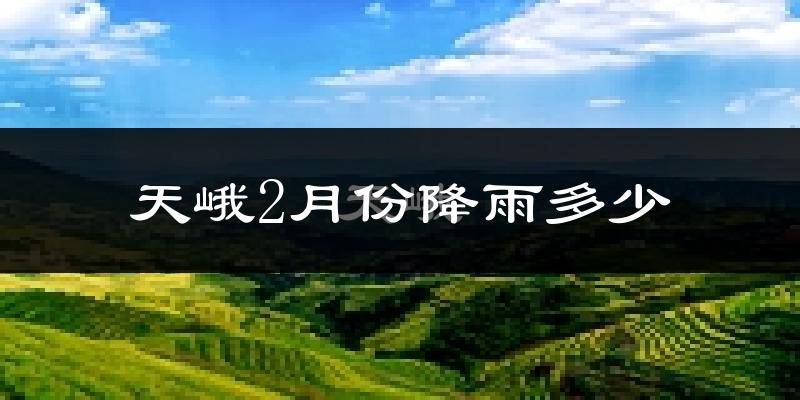 天峨2月份降雨多少?