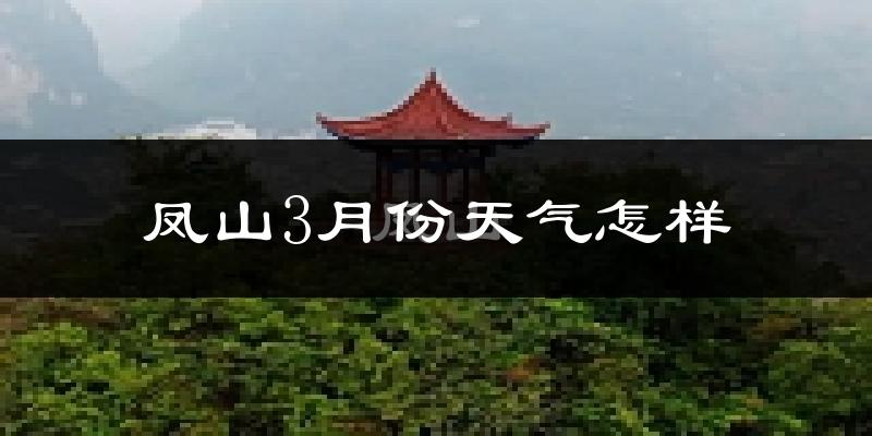 凤山县3月份天气如何?冷热情况怎么样?