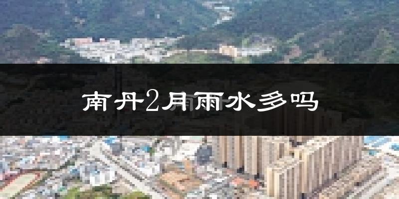 南丹2月雨水多吗?