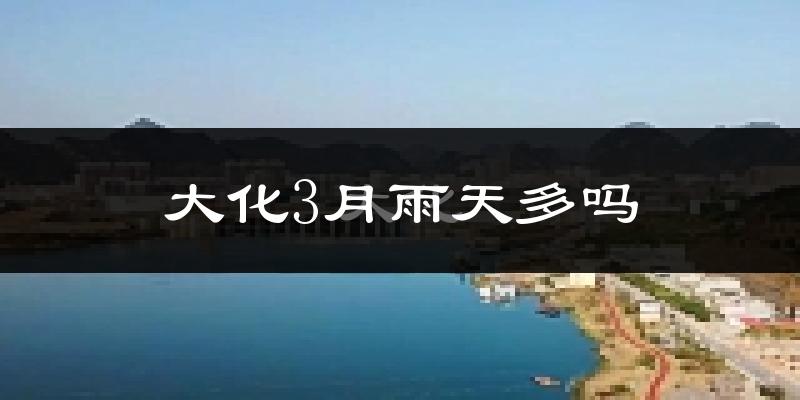 大化3月雨天多吗?