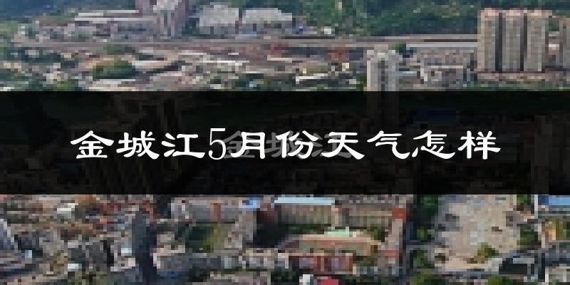 金城江5月份天气怎样?金城江五月冷吗?
