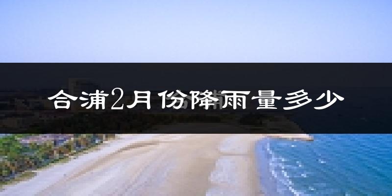 合浦2月份降雨量多少?合浦二月下雨多吗?