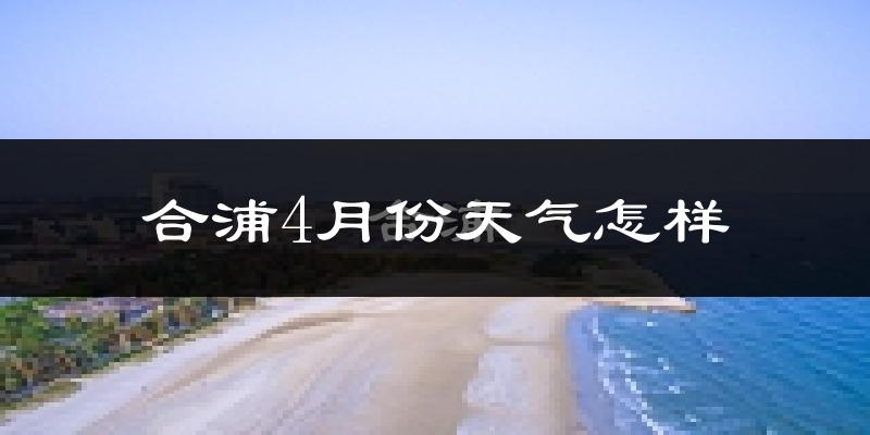 合浦县4月份天气如何?很热吗?