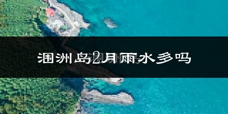 涠洲岛2月雨水多吗?