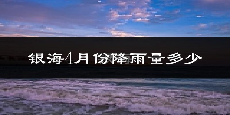 银海4月份降雨量多少?银海四月下雨多吗?