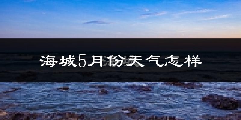 海城5月份天气怎样?海城五月冷吗?