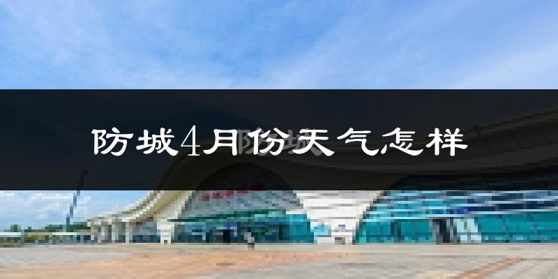 防城4月份天气怎样?防城四月冷不冷?