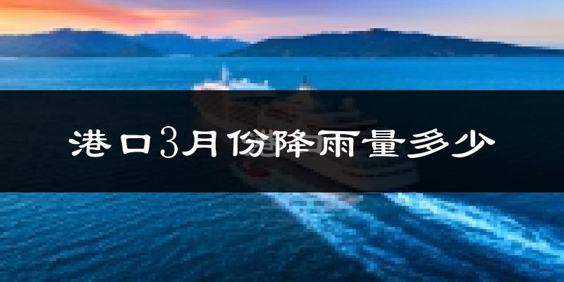 港口3月份降雨量多少?港口三月下雨多吗?