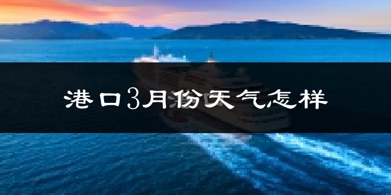 港口3月份天气怎样?港口三月冷吗?
