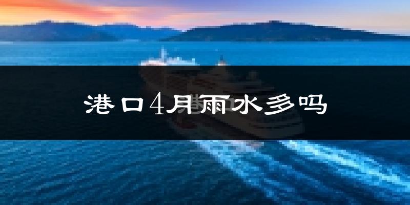 港口4月雨水多吗?